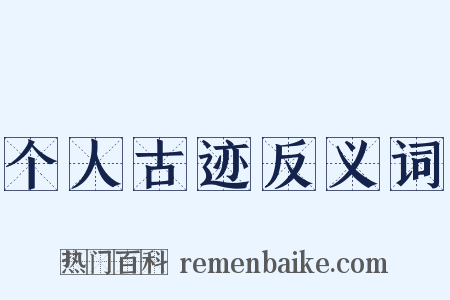 个人古迹反义词是什么意思的图片